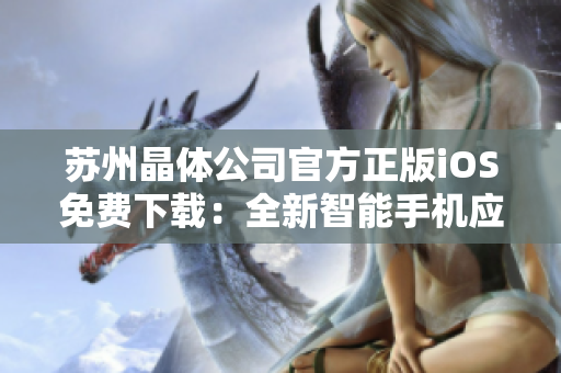 蘇州晶體公司官方正版iOS免費下載：全新智能手機(jī)應(yīng)用登場