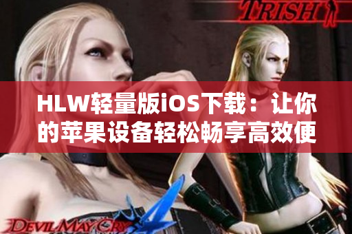 HLW輕量版iOS下載：讓你的蘋果設(shè)備輕松暢享高效便捷功能