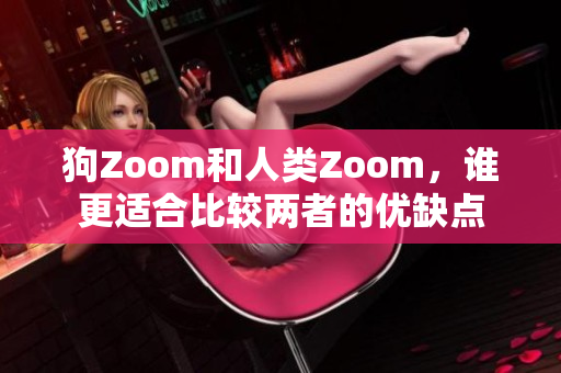 狗Zoom和人類Zoom，誰更適合比較兩者的優(yōu)缺點