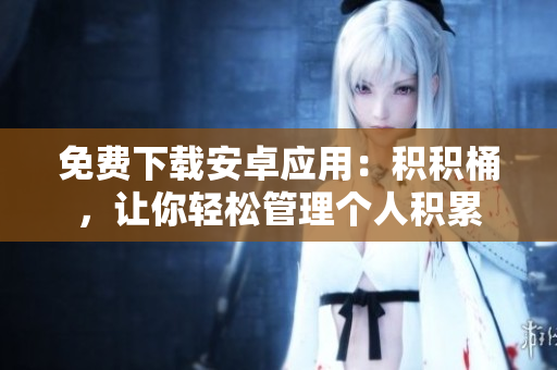 免費下載安卓應(yīng)用：積積桶，讓你輕松管理個人積累