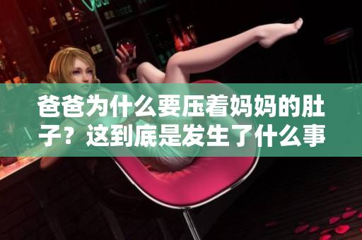 爸爸為什么要壓著媽媽的肚子？這到底是發(fā)生了什么事情？