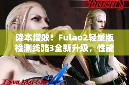 降本增效！Fulao2輕量版檢測(cè)線路3全新升級(jí)，性能更強(qiáng)大