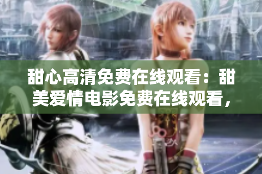 甜心高清免費在線觀看：甜美愛情電影免費在線觀看，清晰畫質(zhì)盡在「甜心」！