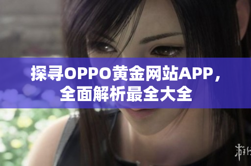 探尋OPPO黃金網(wǎng)站APP，全面解析最全大全