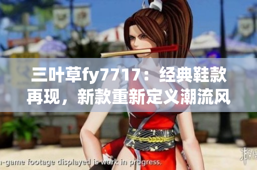三葉草fy7717：經(jīng)典鞋款再現(xiàn)，新款重新定義潮流風(fēng)潮