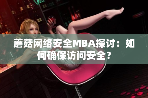 蘑菇網(wǎng)絡(luò)安全MBA探討：如何確保訪問(wèn)安全？