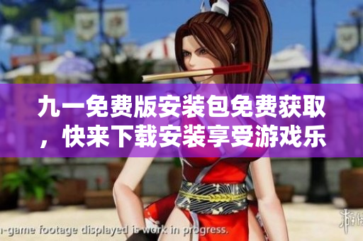 九一免費(fèi)版安裝包免費(fèi)獲取，快來下載安裝享受游戲樂趣!