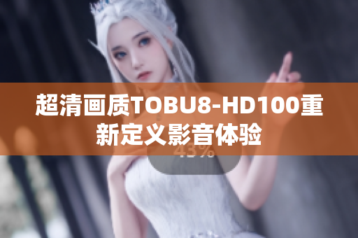 超清畫質(zhì)TOBU8-HD100重新定義影音體驗(yàn)