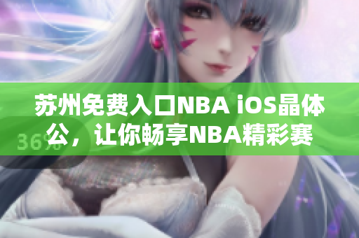 蘇州免費入口NBA iOS晶體公，讓你暢享NBA精彩賽事 頁面打開迅速方便快捷