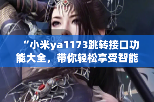 “小米ya1173跳轉(zhuǎn)接口功能大全，帶你輕松享受智能生活”