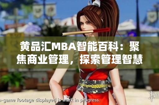 黃品匯MBA智能百科：聚焦商業(yè)管理，探索管理智慧