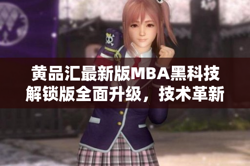 黃品匯最新版MBA黑科技解鎖版全面升級，技術(shù)革新領(lǐng)先潮流