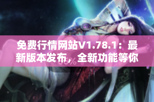 免費行情網站V1.78.1：最新版本發(fā)布，全新功能等你體驗