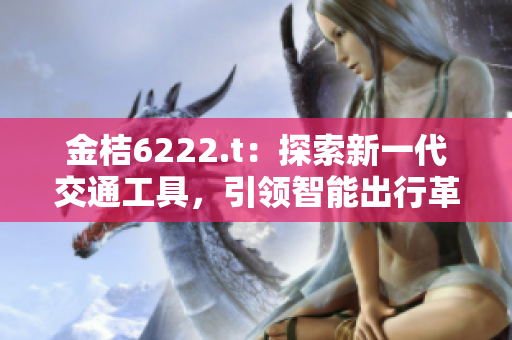 金桔6222.t：探索新一代交通工具，引領(lǐng)智能出行革命