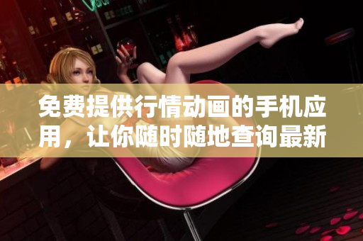 免費(fèi)提供行情動(dòng)畫的手機(jī)應(yīng)用，讓你隨時(shí)隨地查詢最新行情