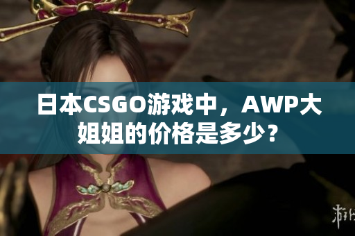 日本CSGO游戲中，AWP大姐姐的價格是多少？