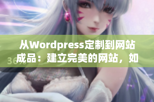 從Wordpress定制到網(wǎng)站成品：建立完美的網(wǎng)站，如何通過Wordpress實(shí)現(xiàn)