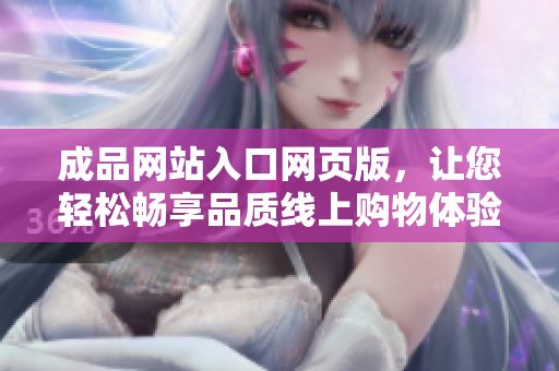 成品網(wǎng)站入口網(wǎng)頁版，讓您輕松暢享品質(zhì)線上購物體驗(yàn)