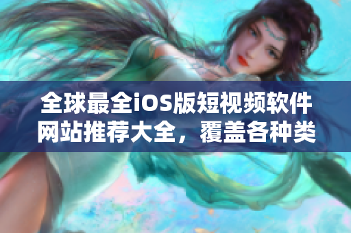 全球最全iOS版短視頻軟件網(wǎng)站推薦大全，覆蓋各種類型，滿足你的創(chuàng)作需求