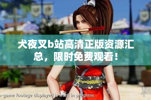 犬夜叉b站高清正版資源匯總，限時(shí)免費(fèi)觀看！