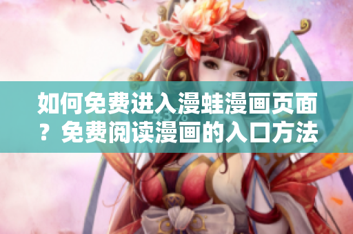 如何免費進(jìn)入漫蛙漫畫頁面？免費閱讀漫畫的入口方法大揭秘