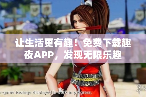 讓生活更有趣！免費(fèi)下載趣夜APP，發(fā)現(xiàn)無限樂趣