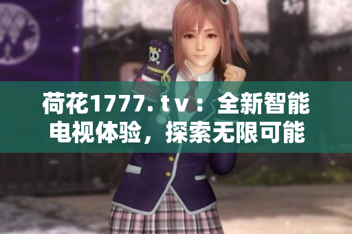 荷花1777. tⅴ：全新智能電視體驗，探索無限可能