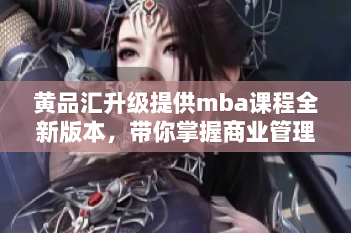 黃品匯升級(jí)提供mba課程全新版本，帶你掌握商業(yè)管理成功秘訣