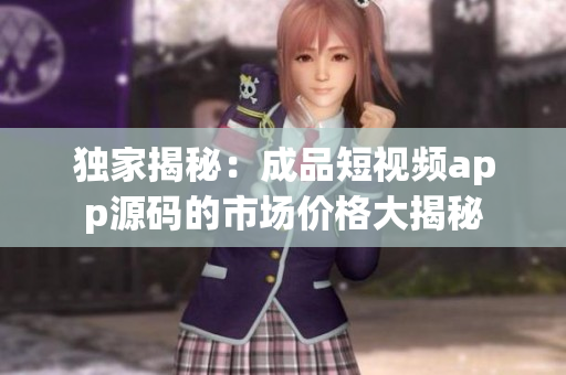 獨(dú)家揭秘：成品短視頻app源碼的市場價(jià)格大揭秘
