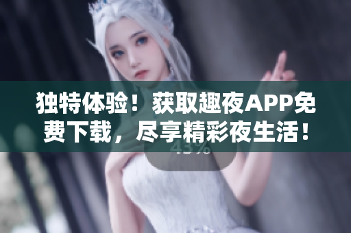 獨特體驗！獲取趣夜APP免費下載，盡享精彩夜生活！