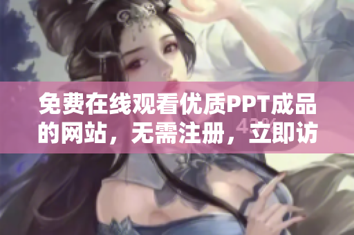 免費(fèi)在線觀看優(yōu)質(zhì)PPT成品的網(wǎng)站，無(wú)需注冊(cè)，立即訪問(wèn)！