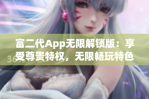 富二代App無限解鎖版：享受尊貴特權(quán)，無限暢玩特色功能