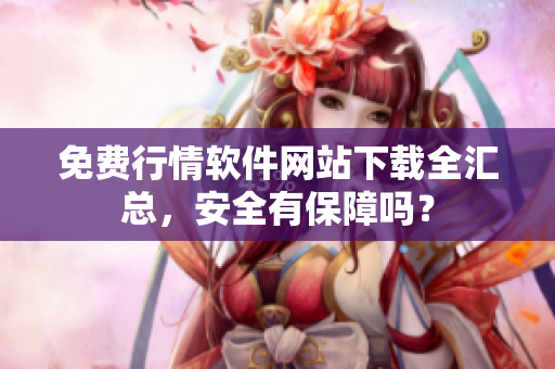 免費(fèi)行情軟件網(wǎng)站下載全匯總，安全有保障嗎？