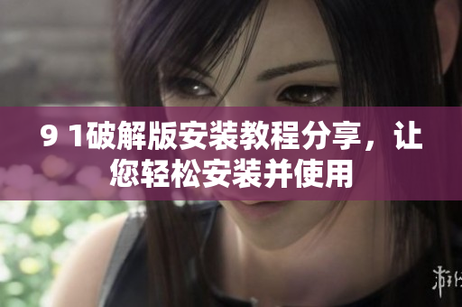 9 1破解版安裝教程分享，讓您輕松安裝并使用