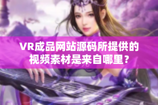 VR成品網(wǎng)站源碼所提供的視頻素材是來自哪里？