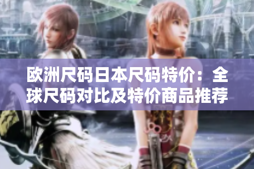 歐洲尺碼日本尺碼特價：全球尺碼對比及特價商品推薦