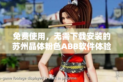 免費(fèi)使用，無(wú)需下載安裝的蘇州晶體粉色ABB軟件體驗(yàn)分享