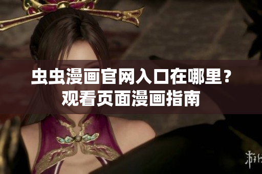 蟲蟲漫畫官網(wǎng)入口在哪里？觀看頁面漫畫指南