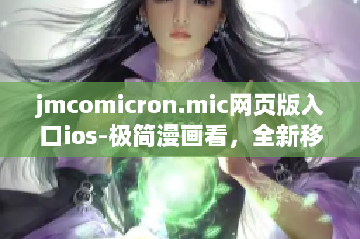 jmcomicron.mic網(wǎng)頁版入口ios-極簡漫畫看，全新移動閱讀體驗