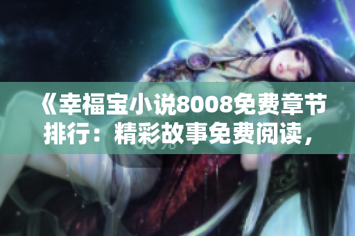 《幸福寶小說8008免費章節(jié)排行：精彩故事免費閱讀，感受幸福寶的魅力！》