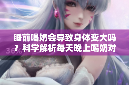 睡前喝奶會導致身體變大嗎？科學解析每天晚上喝奶對身體的影響