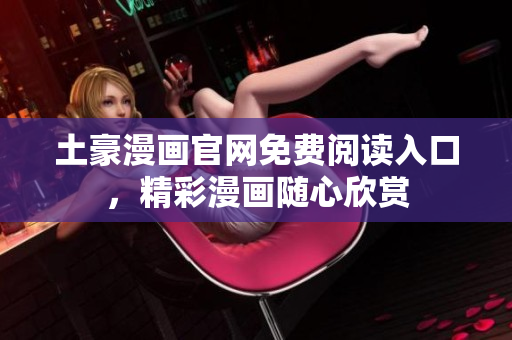 土豪漫畫官網(wǎng)免費閱讀入口，精彩漫畫隨心欣賞