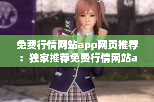 免費(fèi)行情網(wǎng)站app網(wǎng)頁(yè)推薦：獨(dú)家推薦免費(fèi)行情網(wǎng)站app，精準(zhǔn)行情數(shù)據(jù)隨時(shí)查看