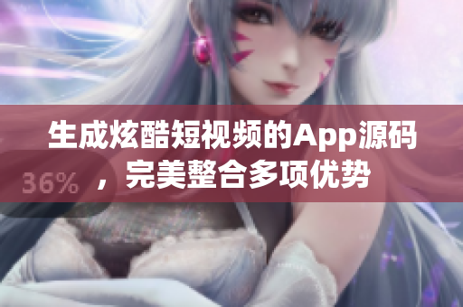 生成炫酷短視頻的App源碼，完美整合多項(xiàng)優(yōu)勢(shì)