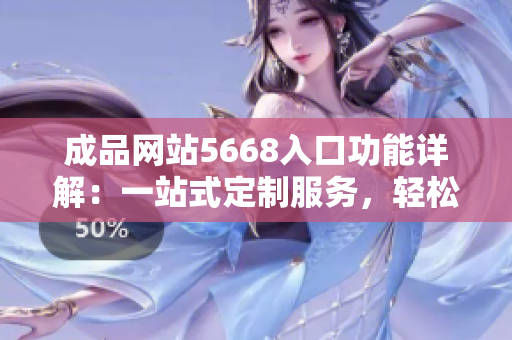 成品網(wǎng)站5668入口功能詳解：一站式定制服務，輕松打造個性化網(wǎng)站
