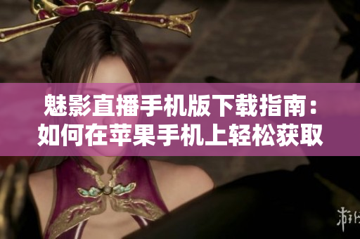 魅影直播手機(jī)版下載指南：如何在蘋(píng)果手機(jī)上輕松獲?。? title=