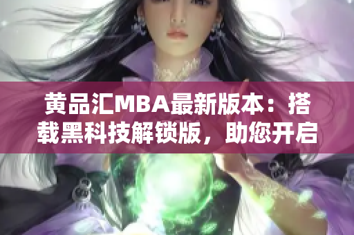 黃品匯MBA最新版本：搭載黑科技解鎖版，助您開啟全新學術(shù)之旅