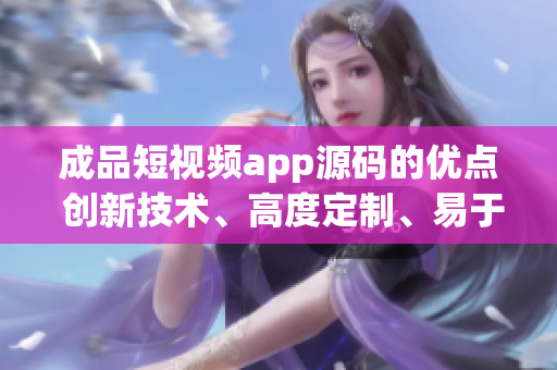 成品短視頻app源碼的優(yōu)點 創(chuàng)新技術(shù)、高度定制、易于整合 