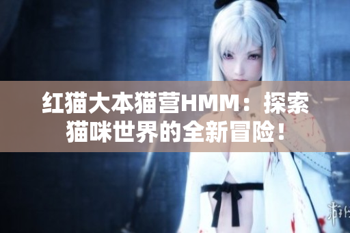 紅貓大本貓營HMM：探索貓咪世界的全新冒險！