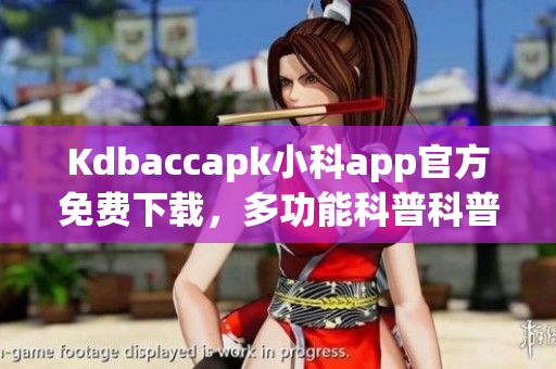 Kdbaccapk小科app官方免費(fèi)下載，多功能科普科普利器